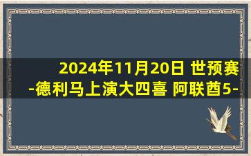 2024年11月20日 世预赛-德利马上演大四喜 阿联酋5-0大胜卡塔尔